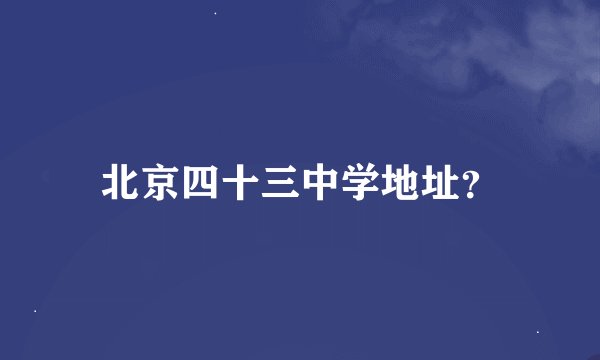 北京四十三中学地址？