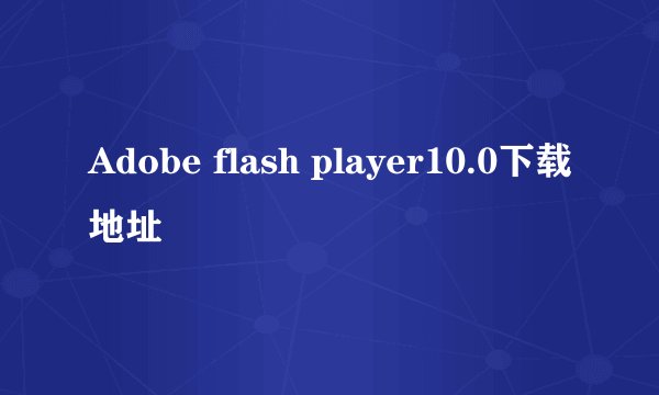 Adobe flash player10.0下载地址