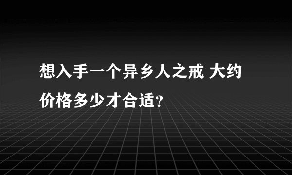 想入手一个异乡人之戒 大约价格多少才合适？