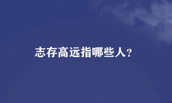 志存高远指哪些人？