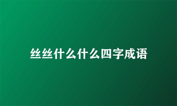 丝丝什么什么四字成语