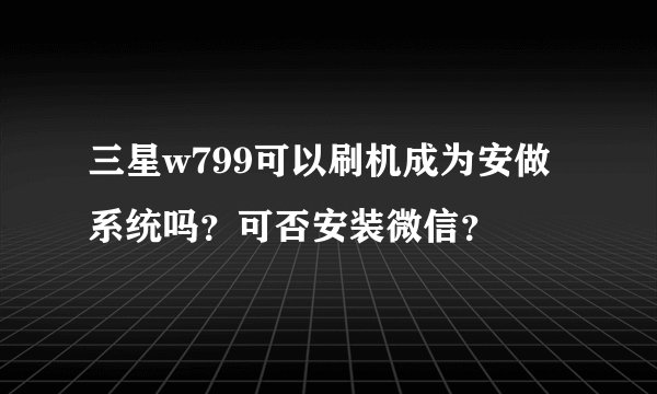 三星w799可以刷机成为安做系统吗？可否安装微信？