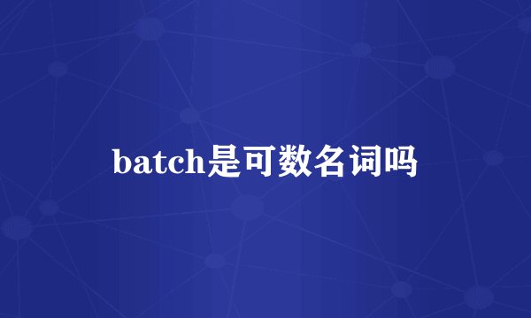batch是可数名词吗