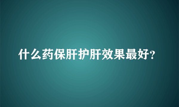 什么药保肝护肝效果最好？