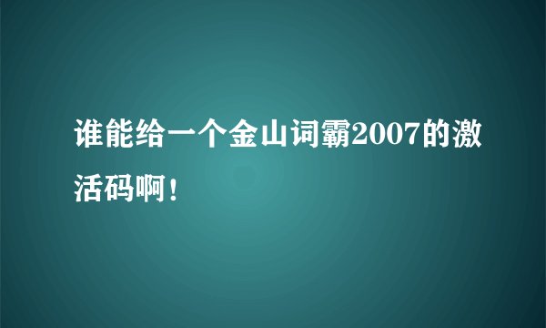 谁能给一个金山词霸2007的激活码啊!