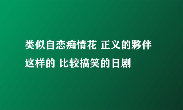 类似自恋痴情花 正义的夥伴 这样的 比较搞笑的日剧