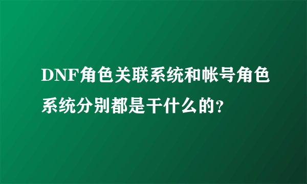 DNF角色关联系统和帐号角色系统分别都是干什么的？