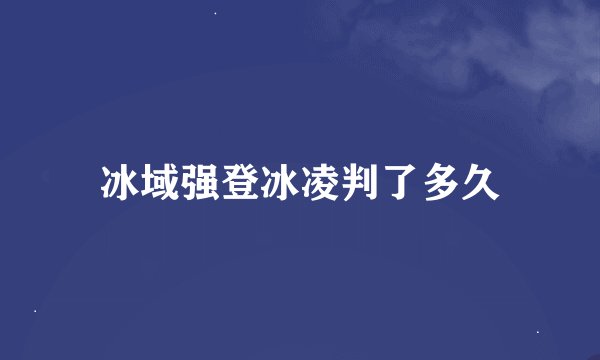 冰域强登冰凌判了多久