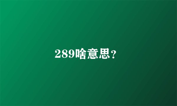 289啥意思？