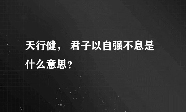 天行健， 君子以自强不息是什么意思？