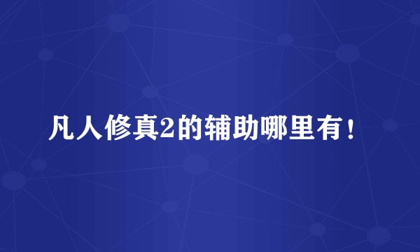 凡人修真2的辅助哪里有！