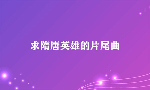 求隋唐英雄的片尾曲