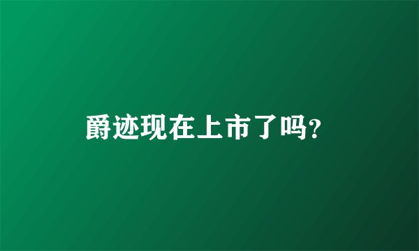 爵迹现在上市了吗？