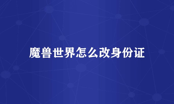 魔兽世界怎么改身份证