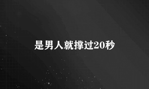 是男人就撑过20秒