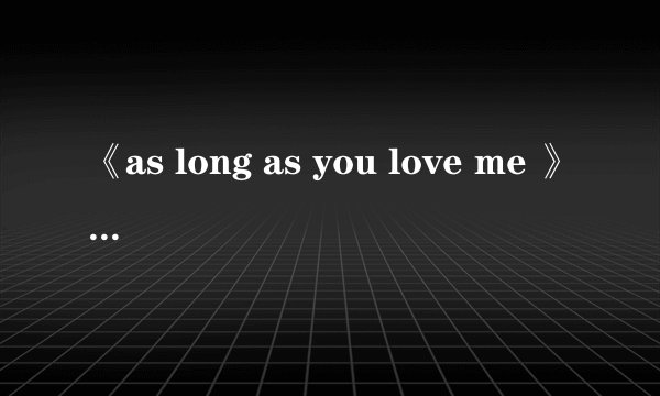 《as long as you love me 》的歌词翻译成中文是什么意思？