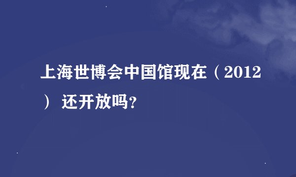 上海世博会中国馆现在（2012） 还开放吗？