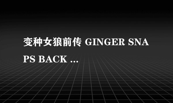 变种女狼前传 GINGER SNAPS BACK THE BEGINNING怎么样