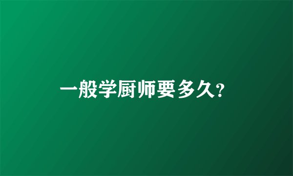 一般学厨师要多久？