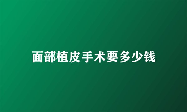 面部植皮手术要多少钱