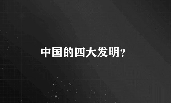 中国的四大发明？