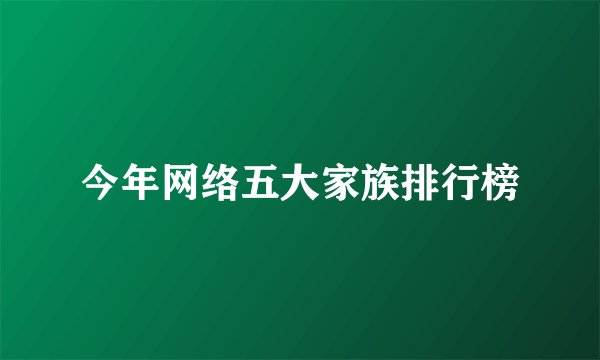 今年网络五大家族排行榜
