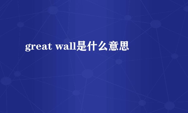 great wall是什么意思