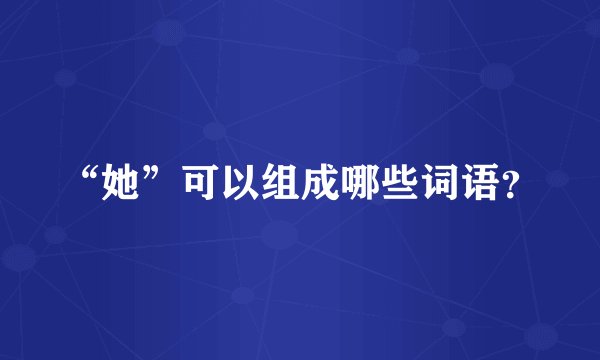“她”可以组成哪些词语？