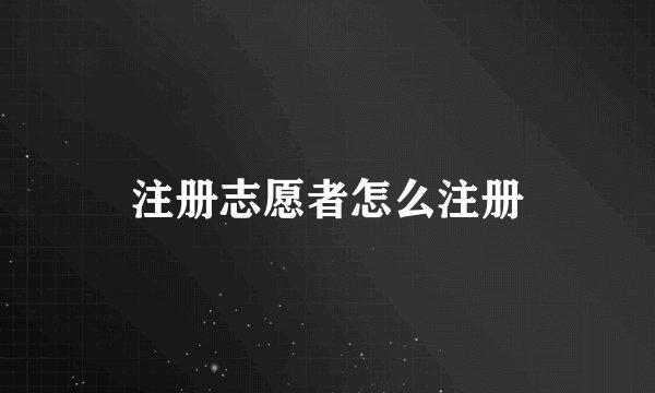 注册志愿者怎么注册