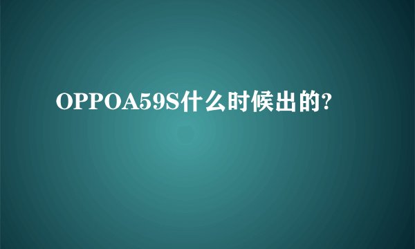 OPPOA59S什么时候出的?