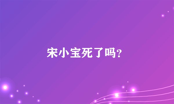 宋小宝死了吗？