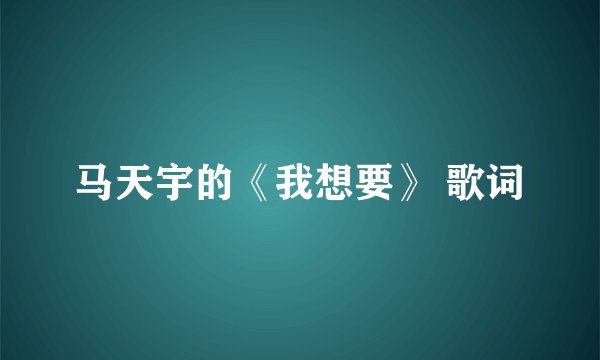 马天宇的《我想要》 歌词