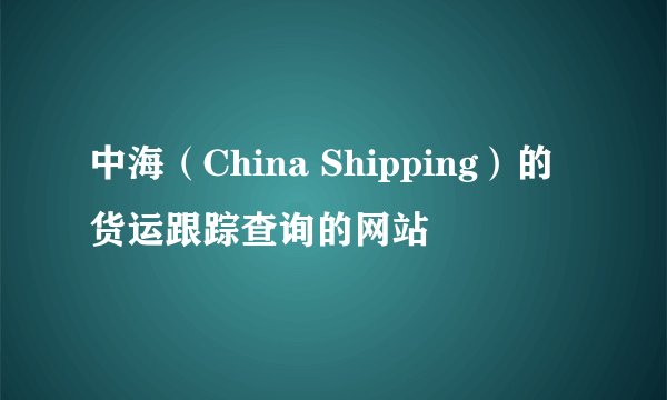 中海（China Shipping）的货运跟踪查询的网站