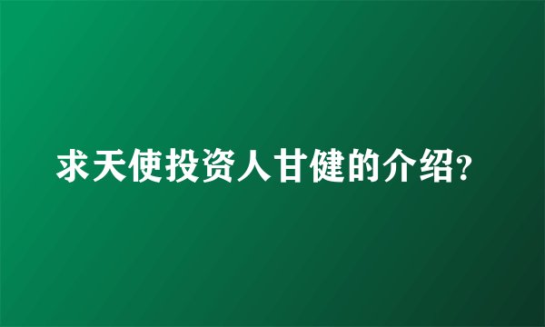 求天使投资人甘健的介绍？