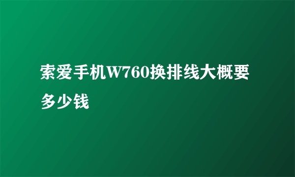 索爱手机W760换排线大概要多少钱