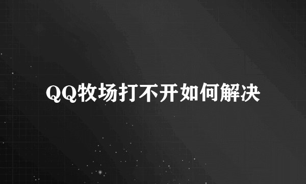 QQ牧场打不开如何解决