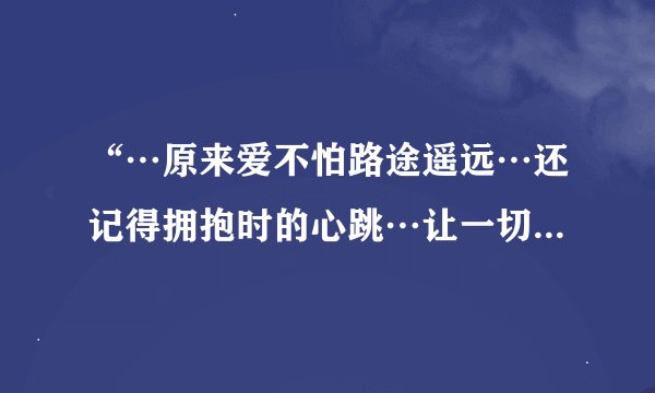 “…原来爱不怕路途遥远…还记得拥抱时的心跳…让一切无处可逃，我学会祈祷……