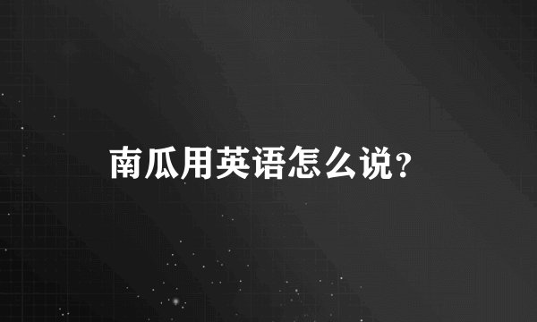 南瓜用英语怎么说？