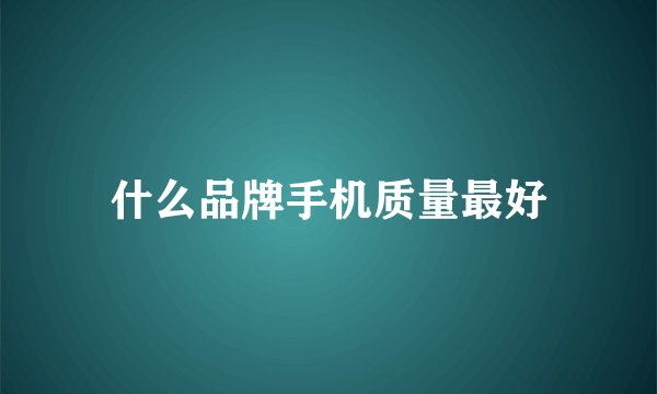 什么品牌手机质量最好