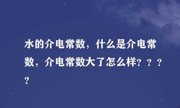 水的介电常数，什么是介电常数，介电常数大了怎么样？？？？