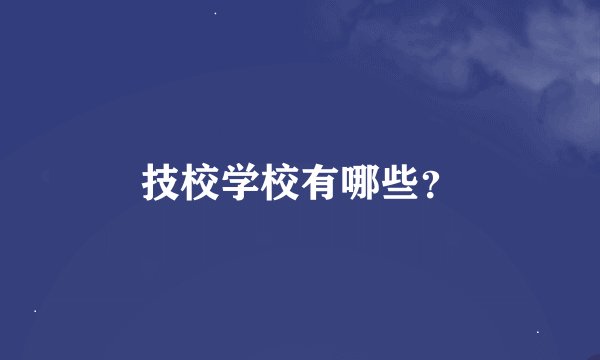 技校学校有哪些？