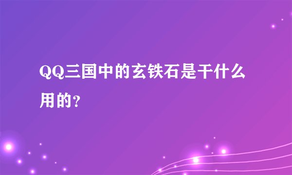 QQ三国中的玄铁石是干什么用的？