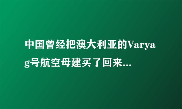 中国曾经把澳大利亚的Varyag号航空母建买了回来， 但舰的本身没有发动机，我想知道只怎么给运回来的
