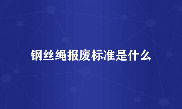 钢丝绳报废标准是什么