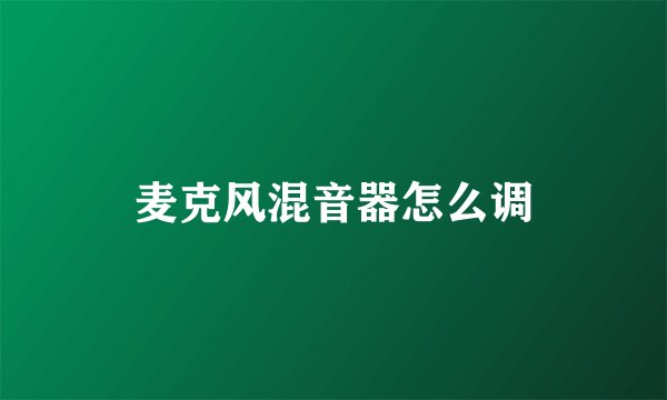 麦克风混音器怎么调