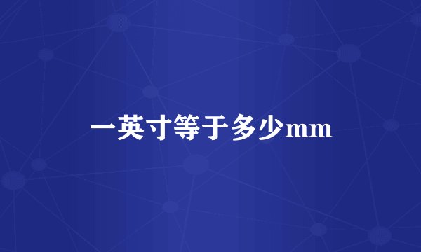 一英寸等于多少mm