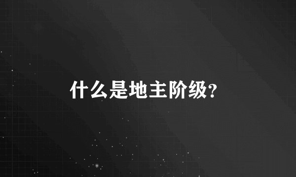 什么是地主阶级？