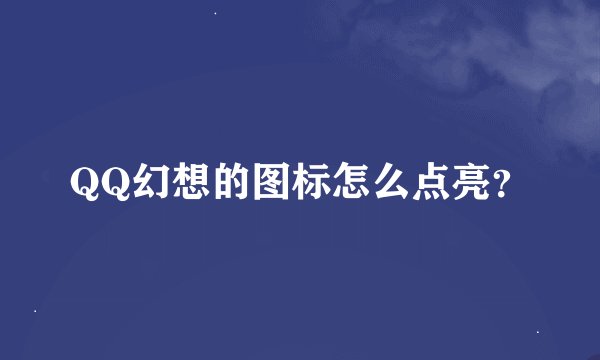 QQ幻想的图标怎么点亮？