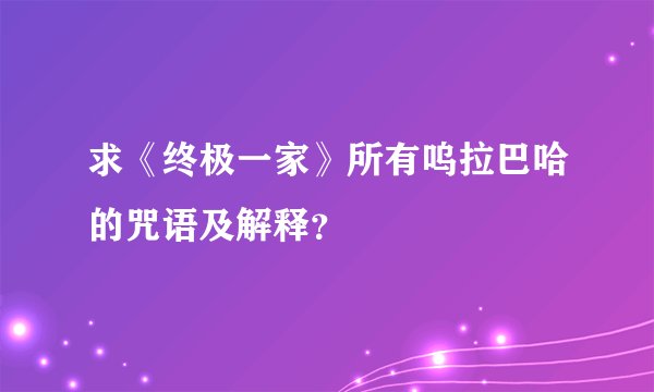 求《终极一家》所有呜拉巴哈的咒语及解释？