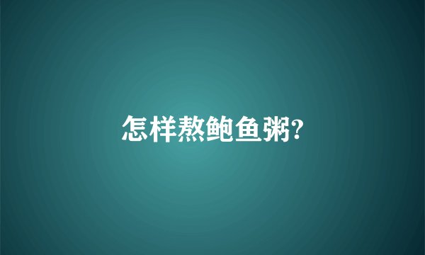 怎样熬鲍鱼粥?